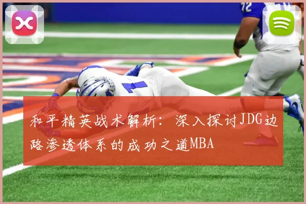 和平精英战术解析：深入探讨JDG边路渗透体系的成功之道MBA