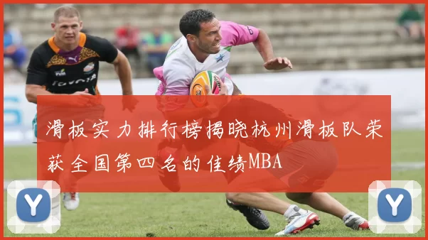 滑板实力排行榜揭晓杭州滑板队荣获全国第四名的佳绩MBA