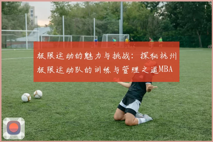 极限运动的魅力与挑战：探秘杭州极限运动队的训练与管理之道MBA