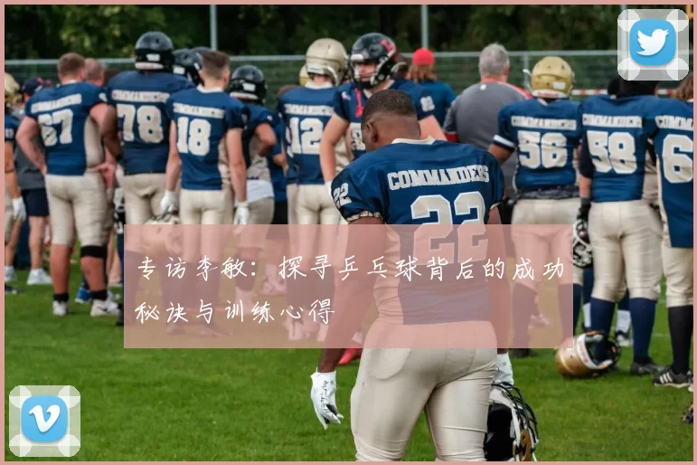 专访李敏：探寻乒乓球背后的成功秘诀与训练心得