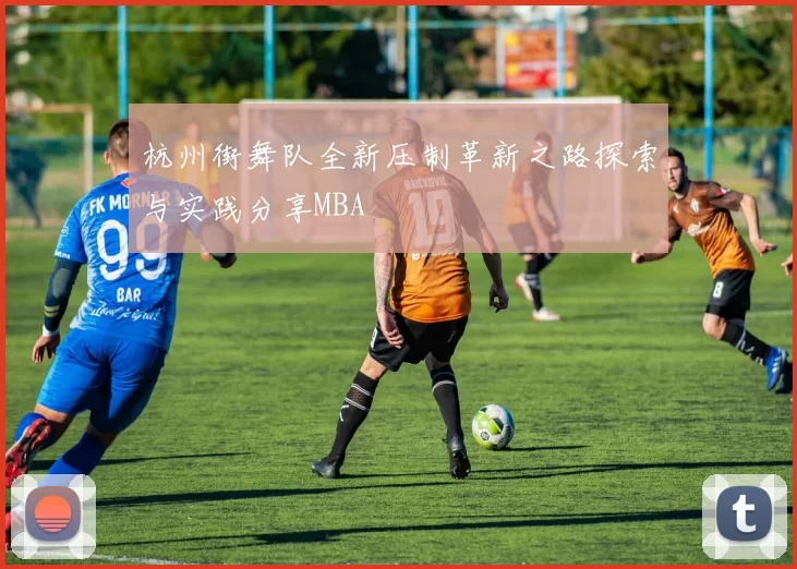 杭州街舞队全新压制革新之路探索与实践分享MBA