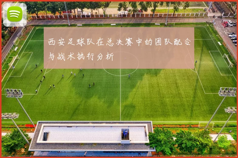 西安足球队在总决赛中的团队配合与战术执行分析