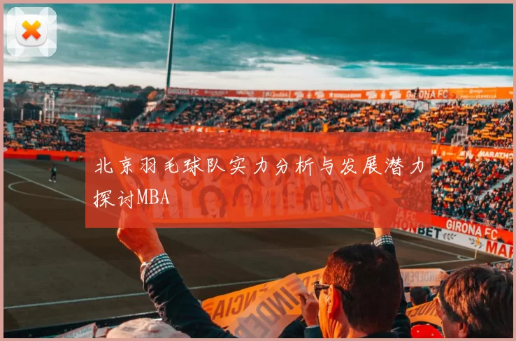 北京羽毛球队实力分析与发展潜力探讨MBA