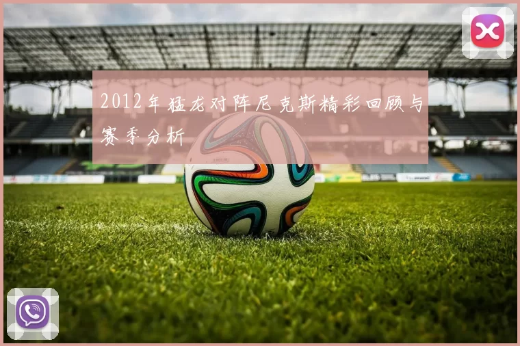 2012年猛龙对阵尼克斯精彩回顾与赛季分析